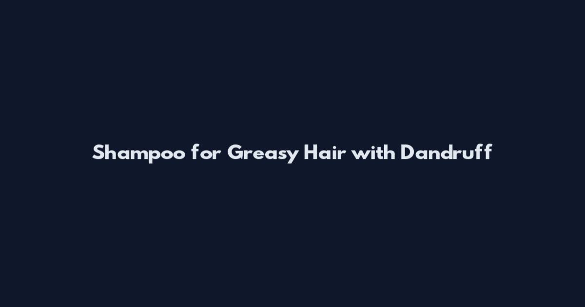 Shampoo for Greasy Hair with Dandruff