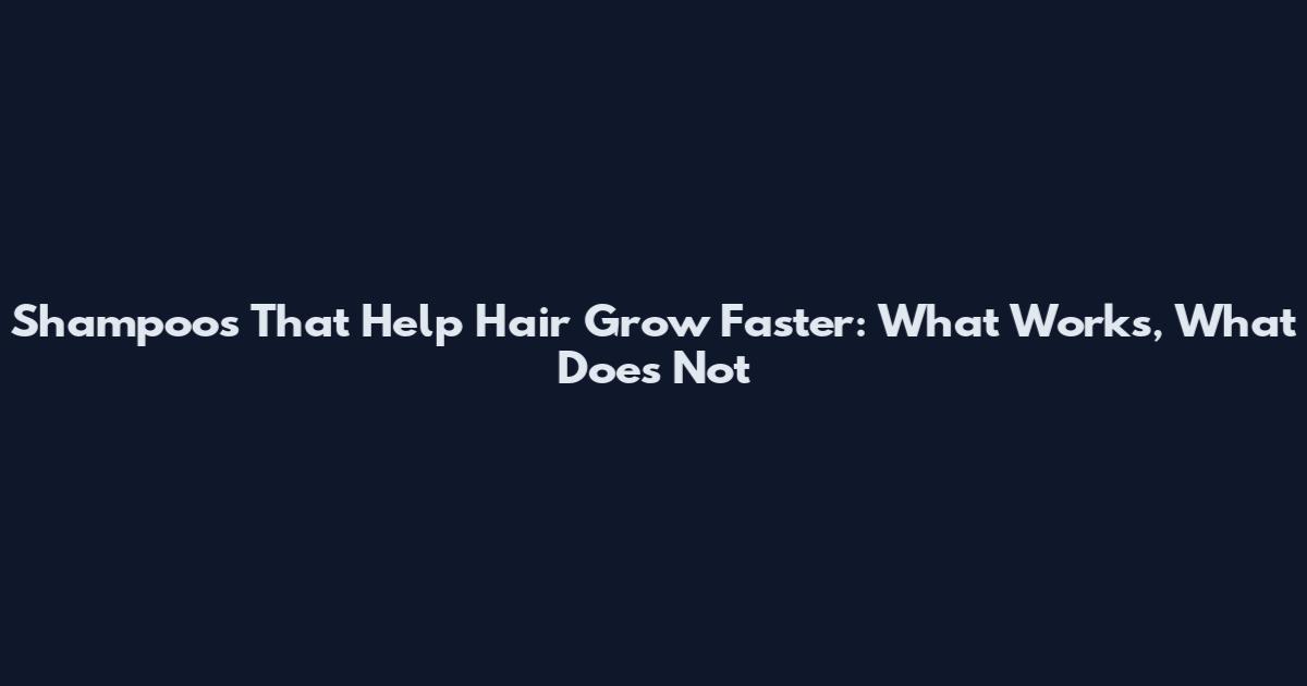 Shampoos That Help Hair Grow Faster: What Works, What Does Not