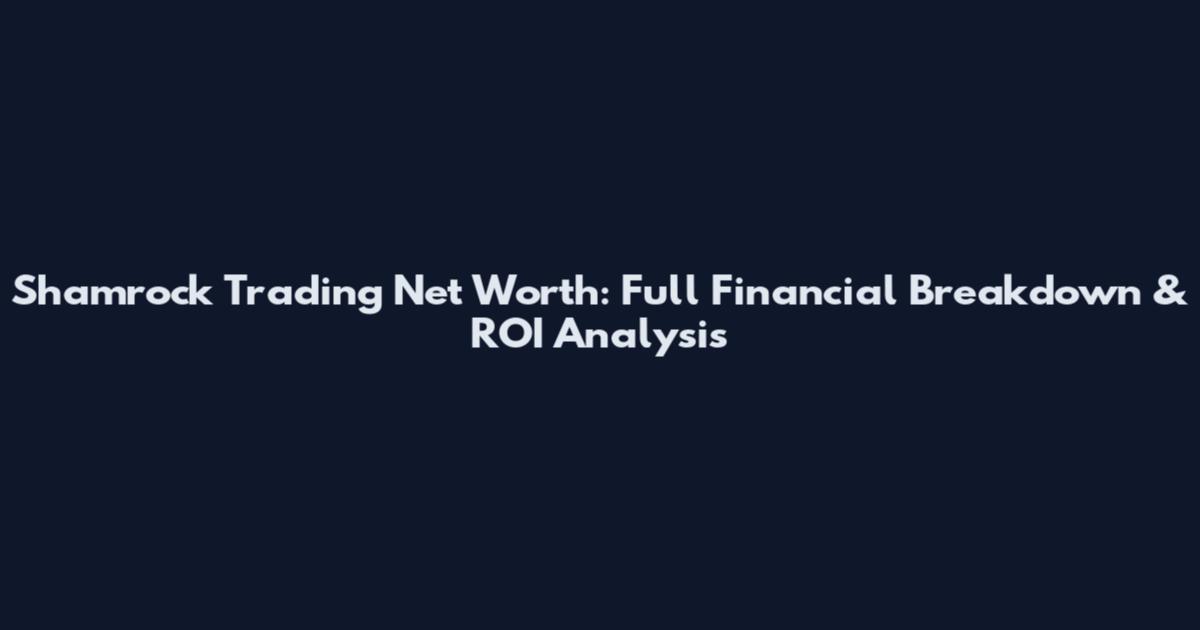 Shamrock Trading Net Worth: Full Financial Breakdown & ROI Analysis