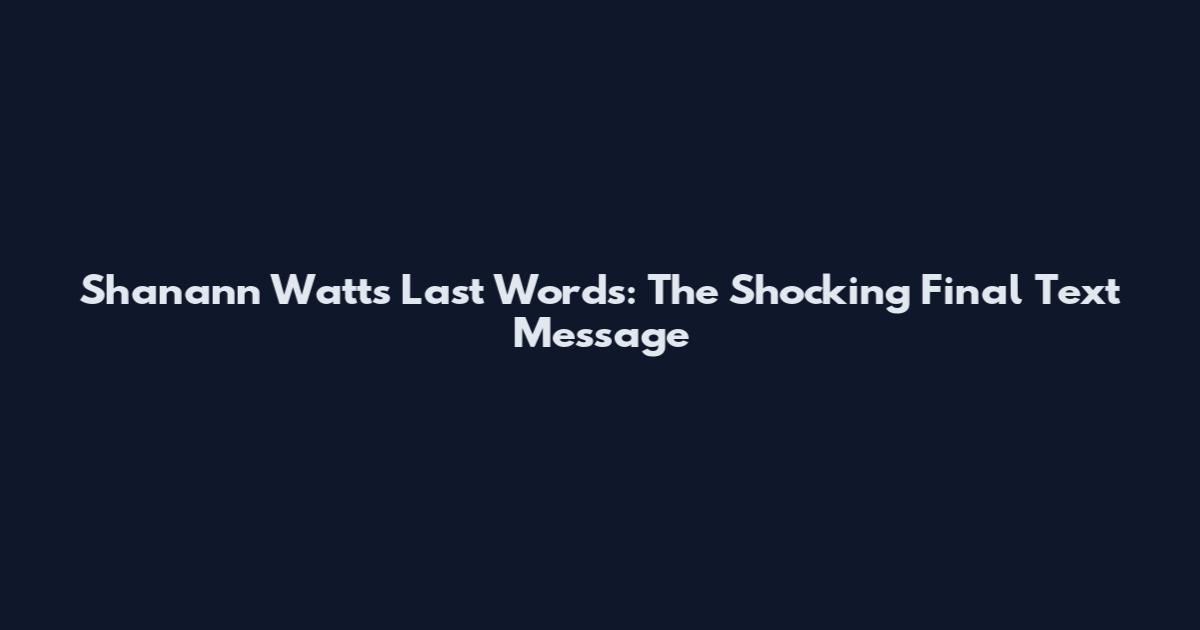 Shanann Watts' Last Words: The Shocking Final Text Message