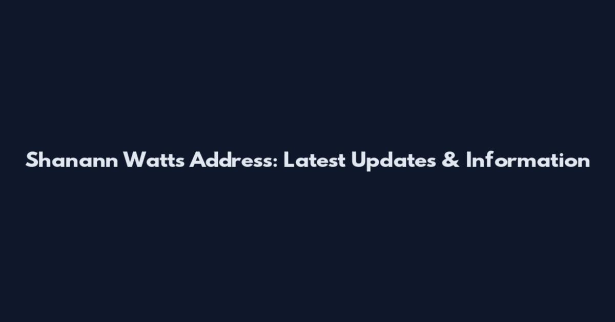Shanann Watts Address: Latest Updates & Information