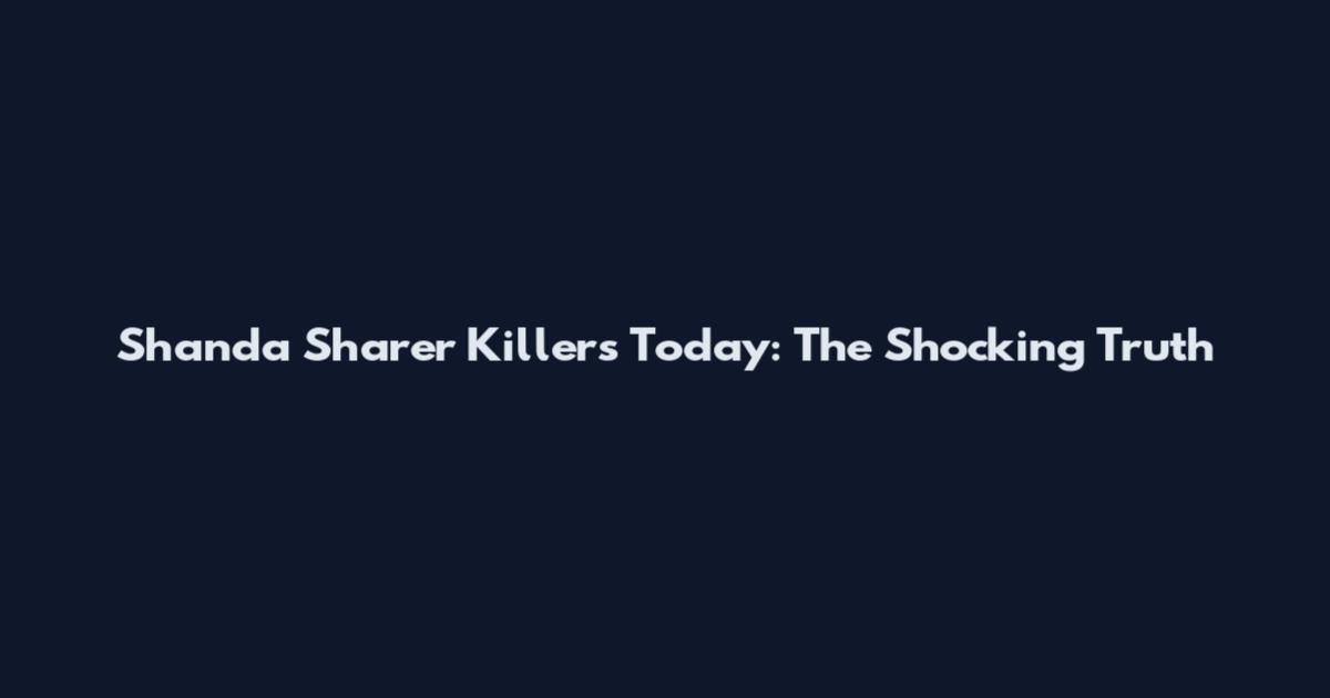 Shanda Sharer Killers Today: The Shocking Truth