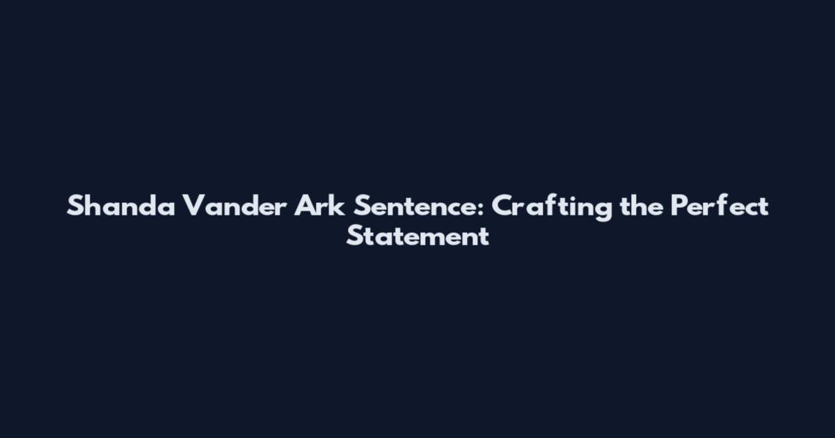 Shanda Vander Ark Sentence: Crafting the Perfect Statement