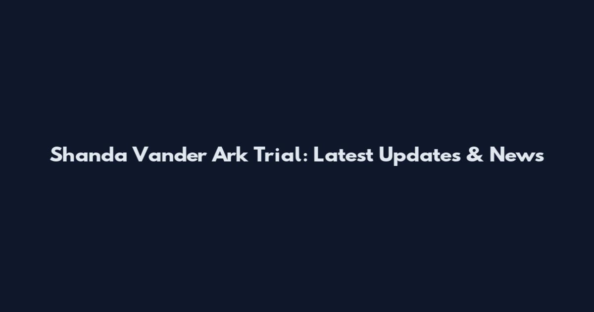 Shanda Vander Ark Trial: Latest Updates & News