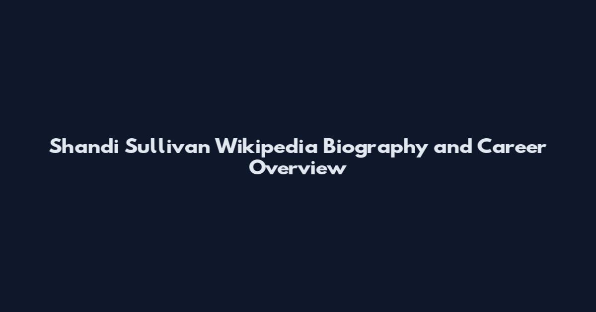 Shandi Sullivan Wikipedia Biography and Career Overview