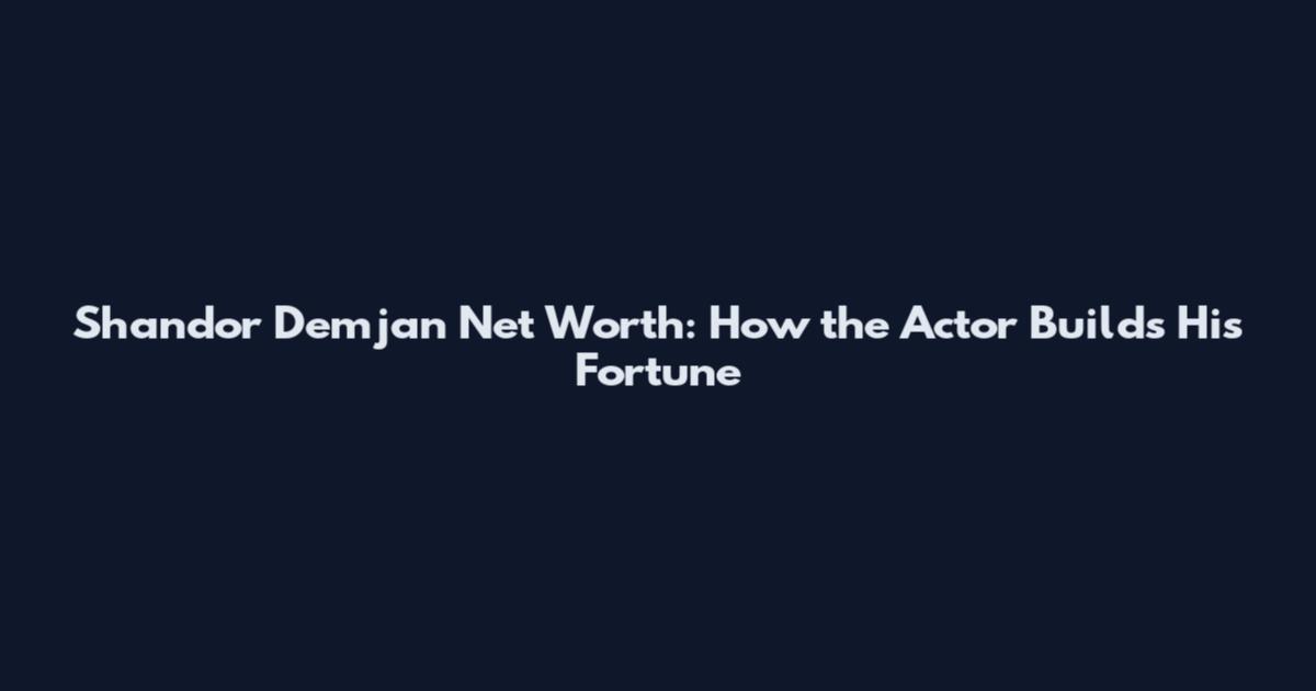 Shandor Demjan Net Worth: How the Actor Builds His Fortune