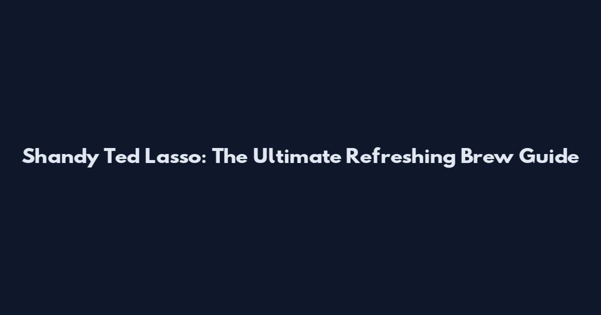 Shandy Ted Lasso: The Ultimate Refreshing Brew Guide