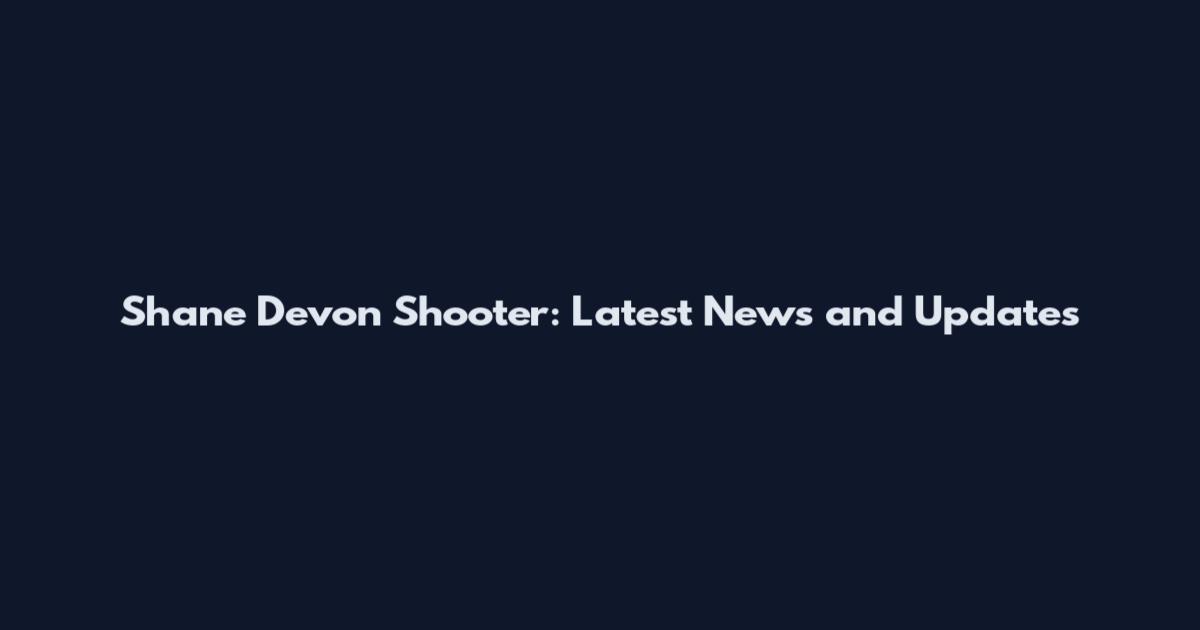 Shane Devon Shooter: Latest News and Updates