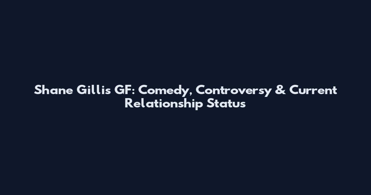 Shane Gillis GF: Comedy, Controversy & Current Relationship Status