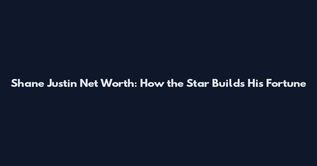 Shane Justin Net Worth: How the Star Builds His Fortune