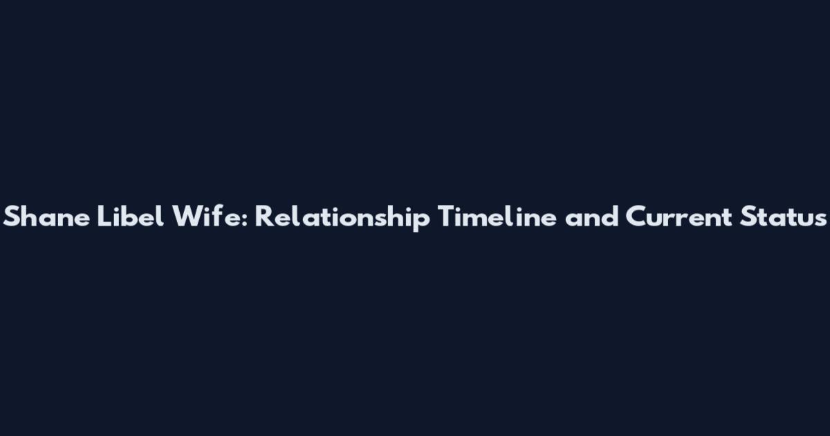 Shane Libel Wife: Relationship Timeline and Current Status