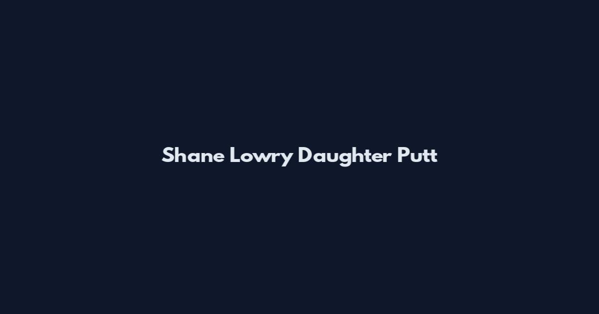 Shane Lowry Daughter Putt