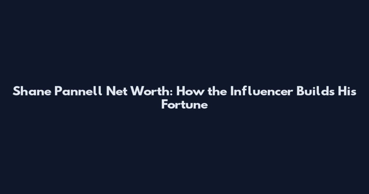 Shane Pannell Net Worth: How the Influencer Builds His Fortune