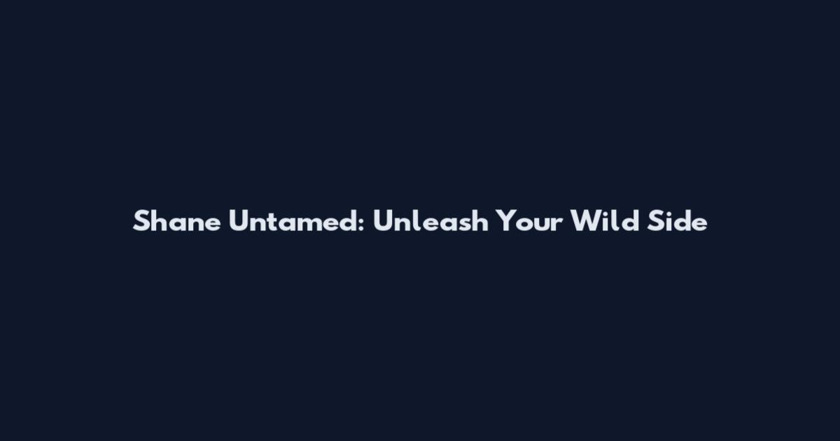 Shane Untamed: Unleash Your Wild Side
