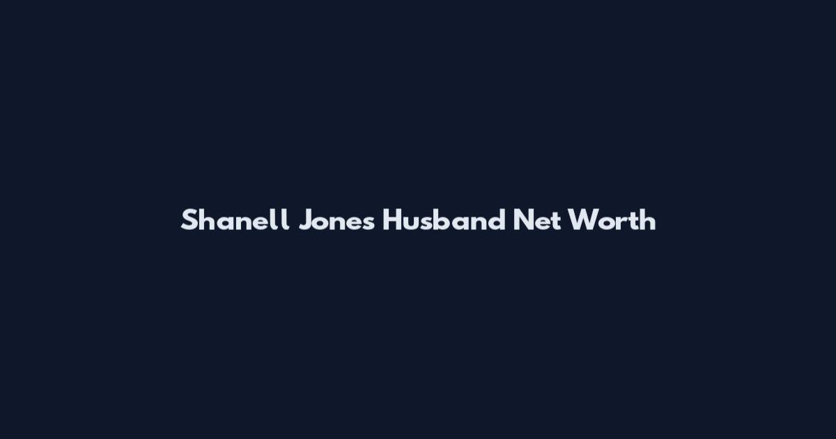 Shanell Jones Husband Net Worth