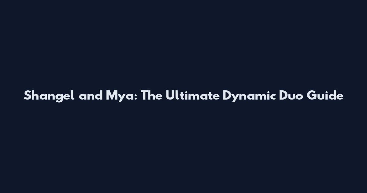 Shangel and Mya: The Ultimate Dynamic Duo Guide