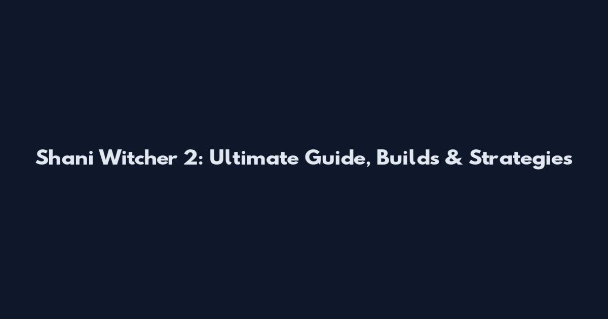 Shani Witcher 2: Ultimate Guide, Builds & Strategies