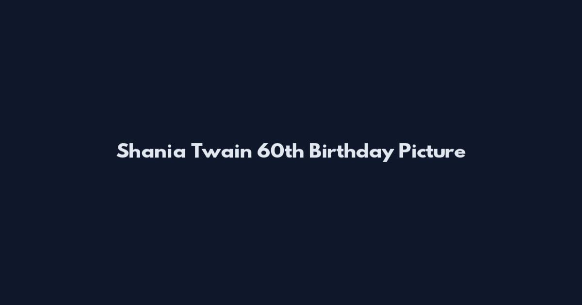 Shania Twain 60th Birthday Picture