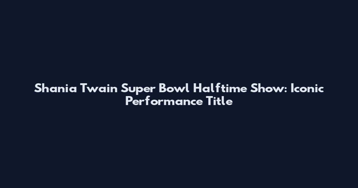 Shania Twain Super Bowl Halftime Show: Iconic Performance Title