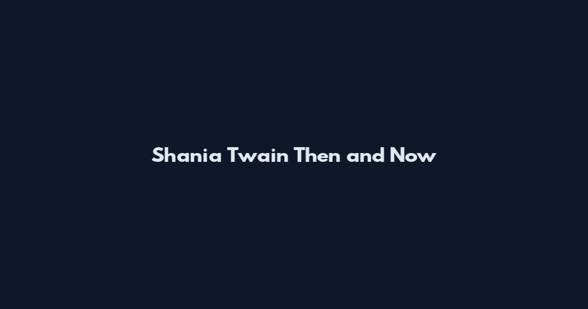 Shania Twain Then and Now
