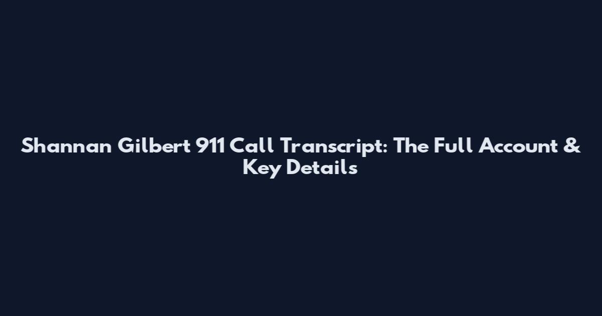 Shannan Gilbert 911 Call Transcript: The Full Account & Key Details