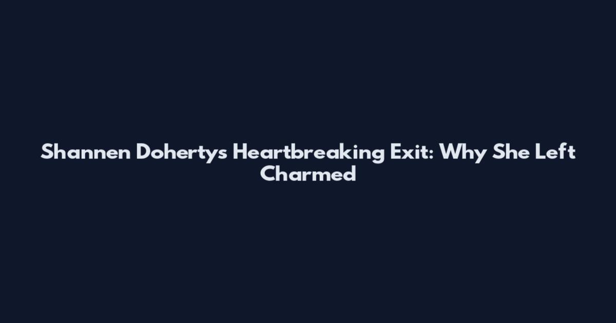 Shannen Doherty's Heartbreaking Exit: Why She Left Charmed