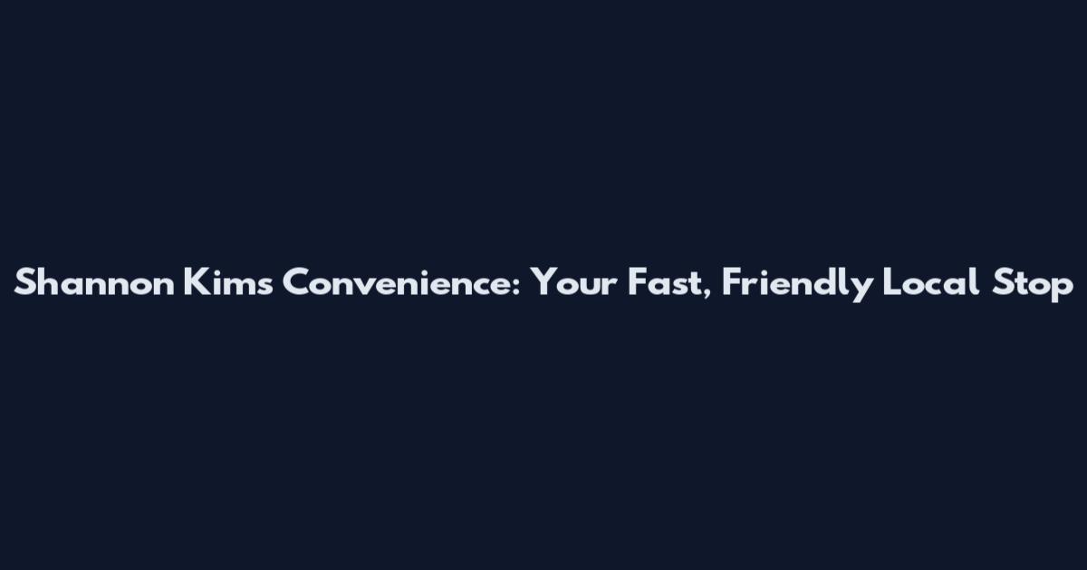 Shannon Kims Convenience: Your Fast, Friendly Local Stop