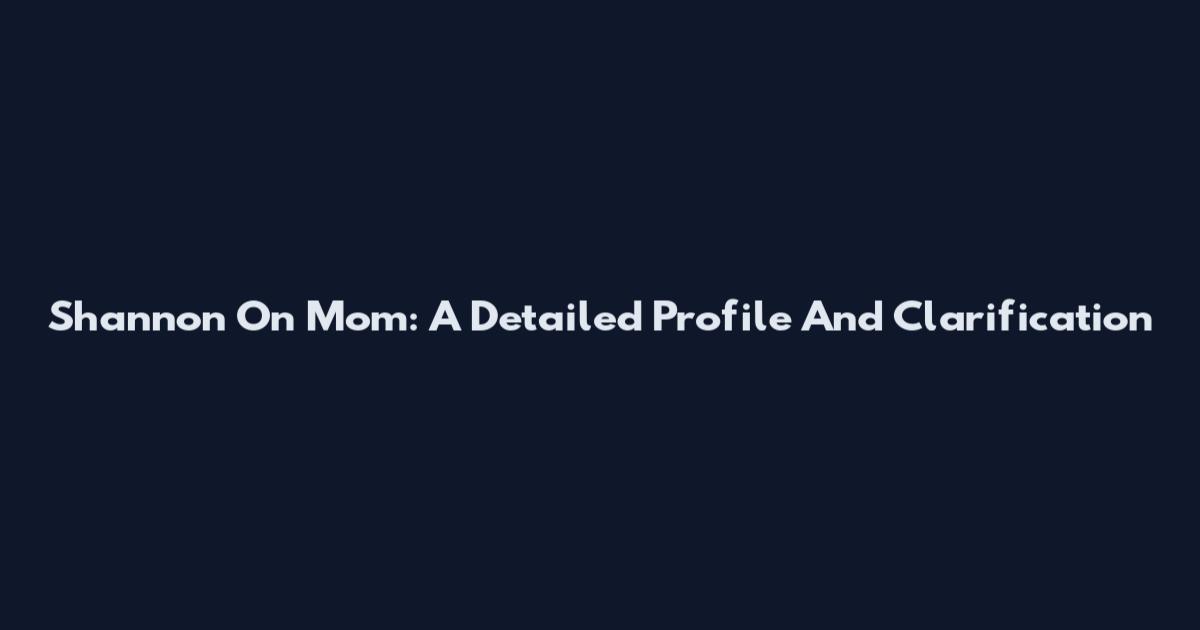 Shannon On Mom: A Detailed Profile And Clarification