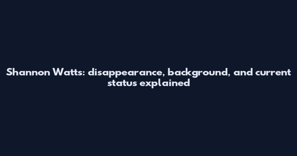 Shannon Watts: disappearance, background, and current status explained