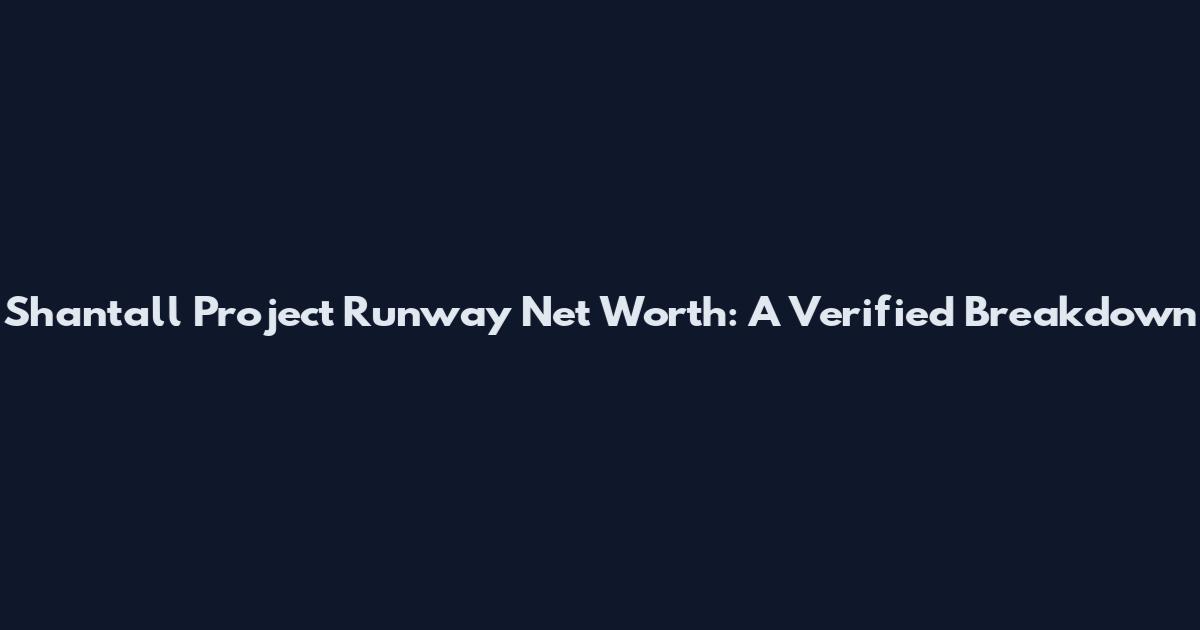 Shantall Project Runway Net Worth: A Verified Breakdown