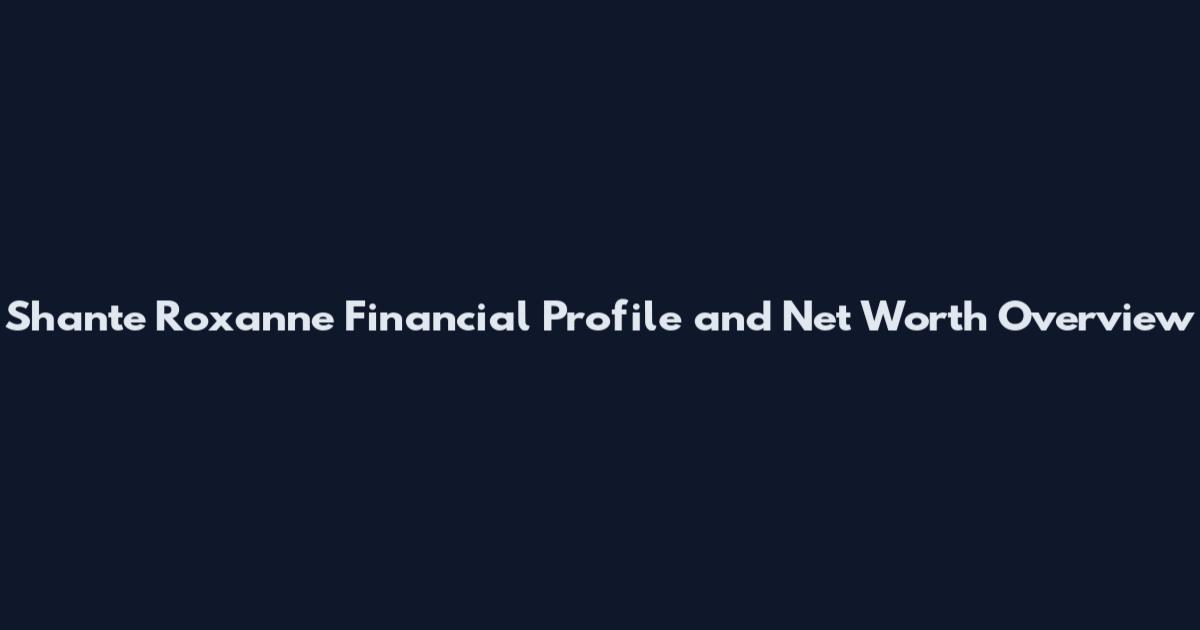 Shante Roxanne Financial Profile and Net Worth Overview