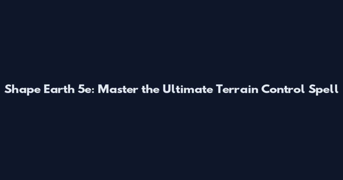 Shape Earth 5e: Master the Ultimate Terrain Control Spell