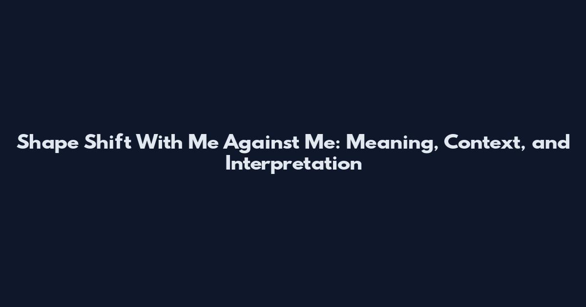 Shape Shift With Me Against Me: Meaning, Context, and Interpretation