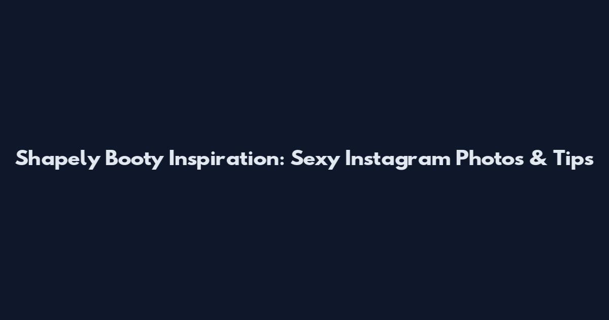 Shapely Booty Inspiration: Sexy Instagram Photos & Tips