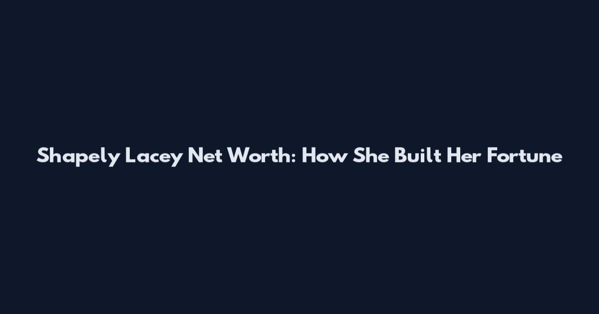 Shapely Lacey Net Worth: How She Built Her Fortune