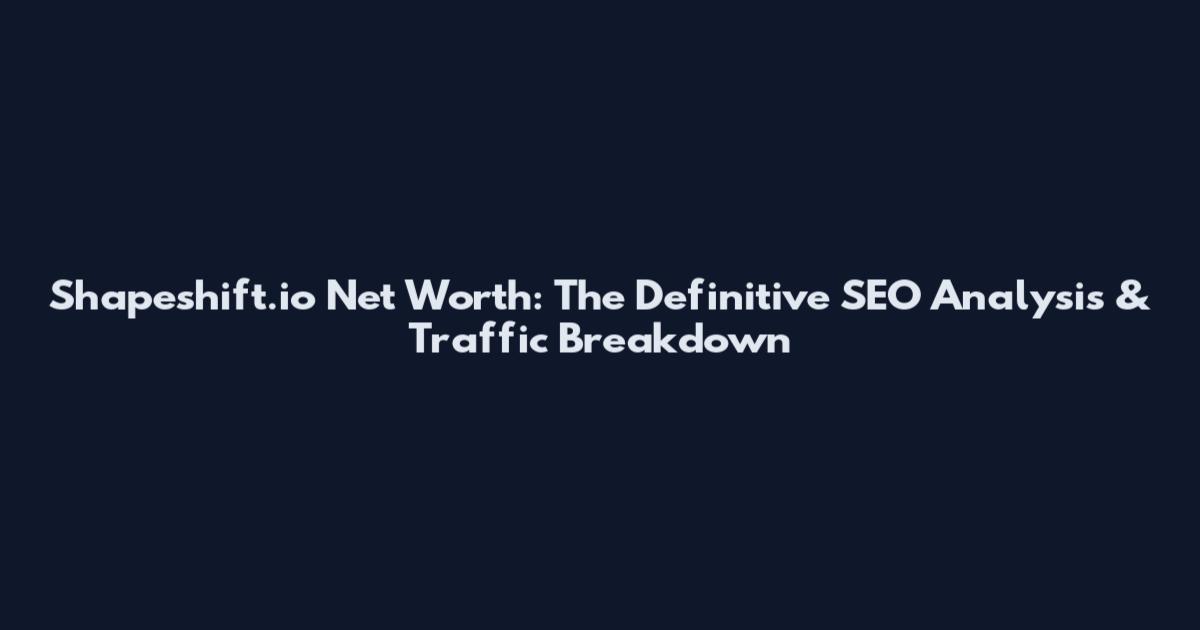 Shapeshift.io Net Worth: The Definitive SEO Analysis & Traffic Breakdown