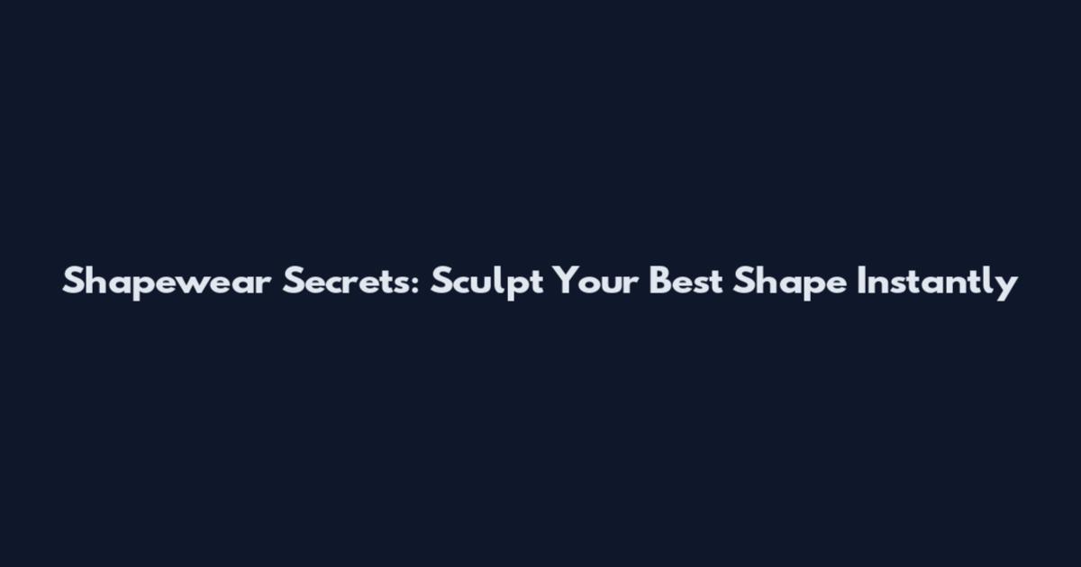 Shapewear Secrets: Sculpt Your Best Shape Instantly