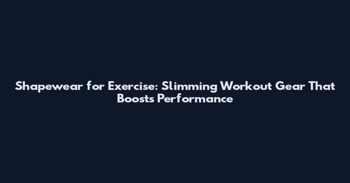 Shapewear for Exercise: Slimming Workout Gear That Boosts Performance