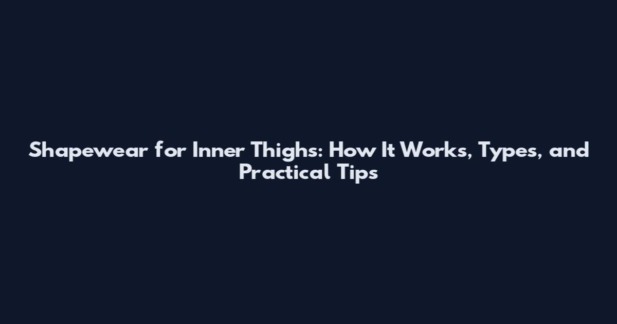 Shapewear for Inner Thighs: How It Works, Types, and Practical Tips