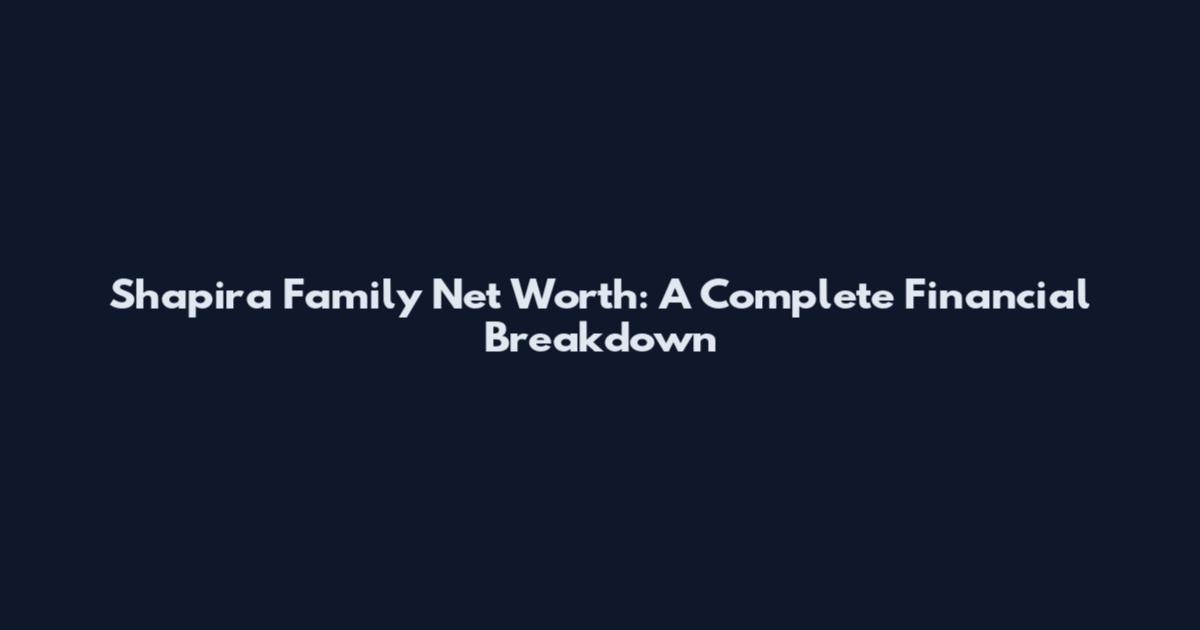 Shapira Family Net Worth: A Complete Financial Breakdown
