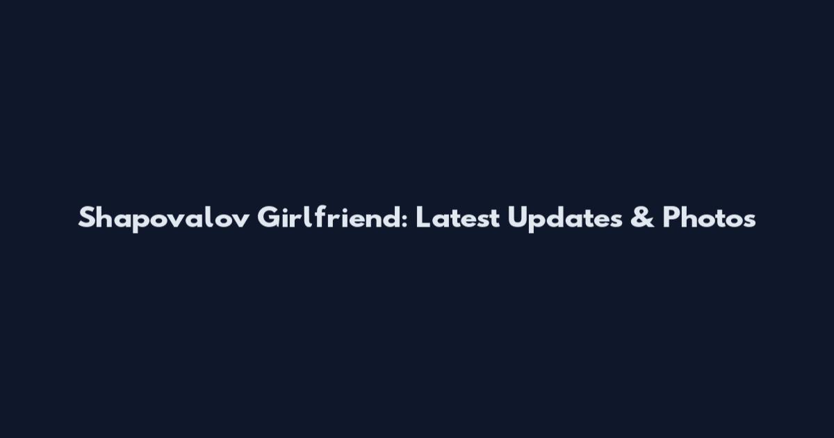 Shapovalov Girlfriend: Latest Updates & Photos