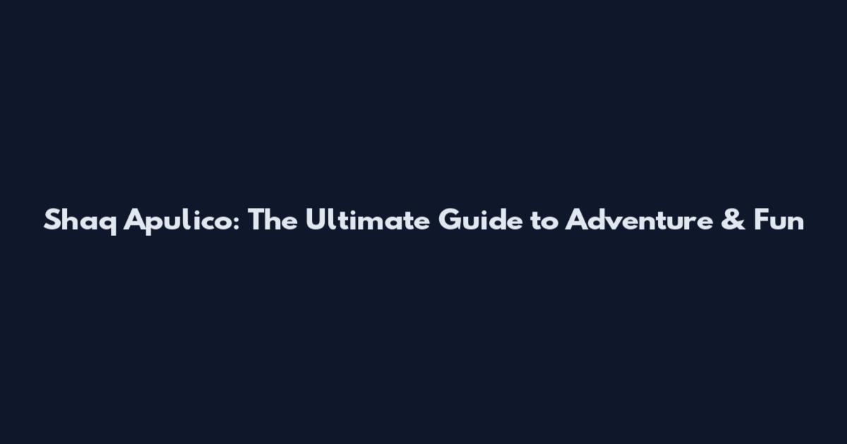 Shaq Apulico: The Ultimate Guide to Adventure & Fun