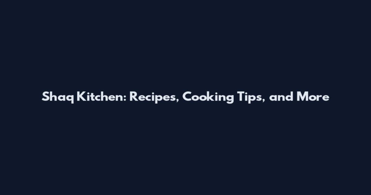 Shaq Kitchen: Recipes, Cooking Tips, and More