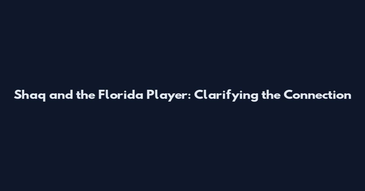 Shaq and the Florida Player: Clarifying the Connection