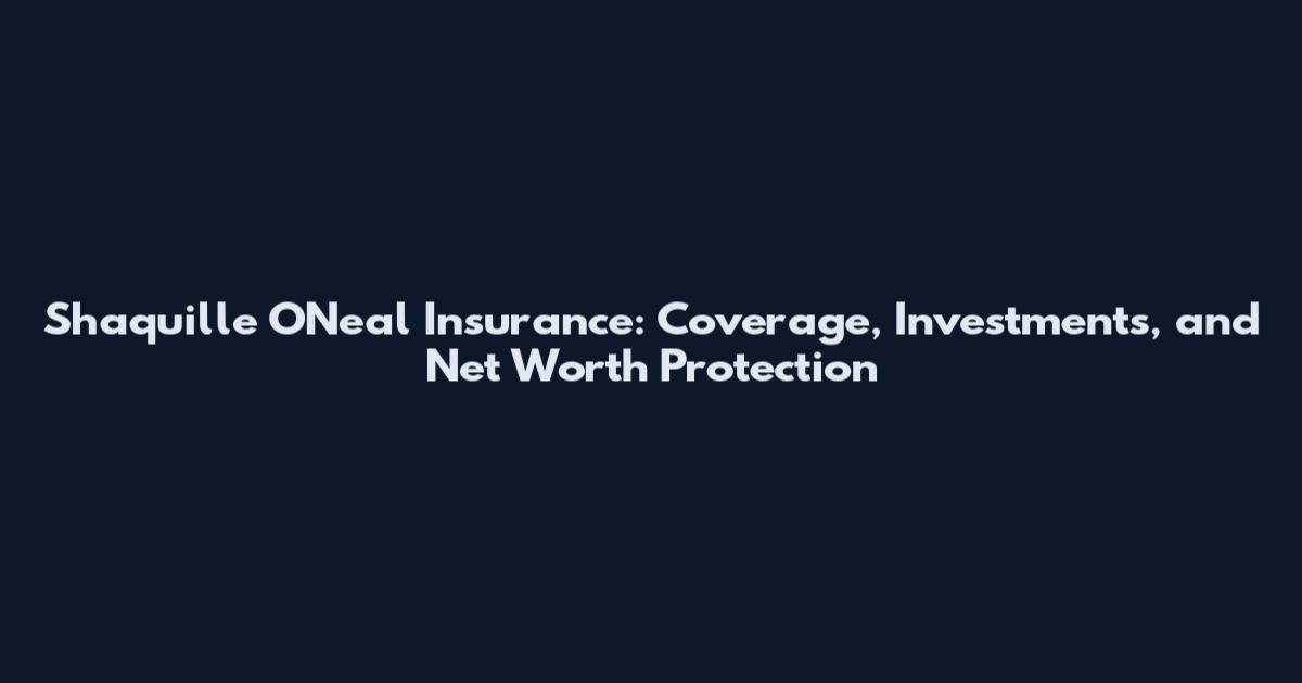 Shaquille O'Neal Insurance: Coverage, Investments, and Net Worth Protection