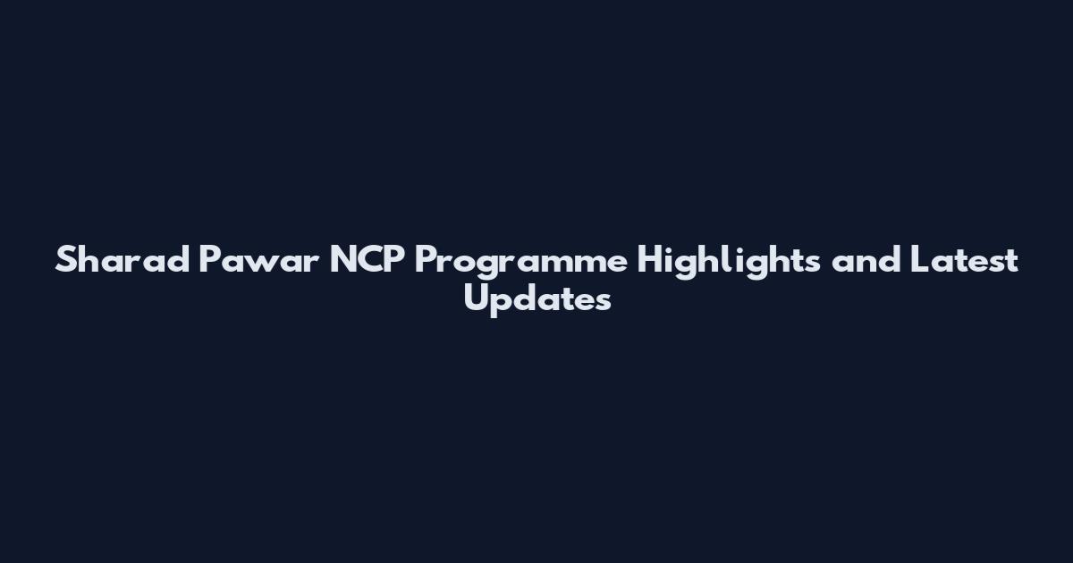 Sharad Pawar NCP Programme Highlights and Latest Updates