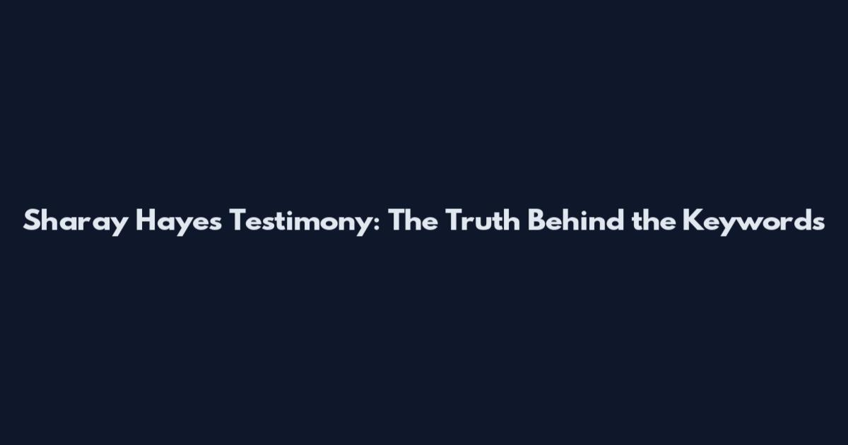 Sharay Hayes Testimony: The Truth Behind the Keywords