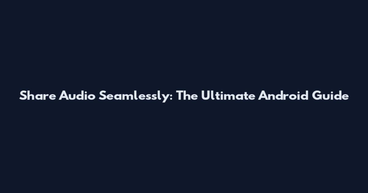 Share Audio Seamlessly: The Ultimate Android Guide
