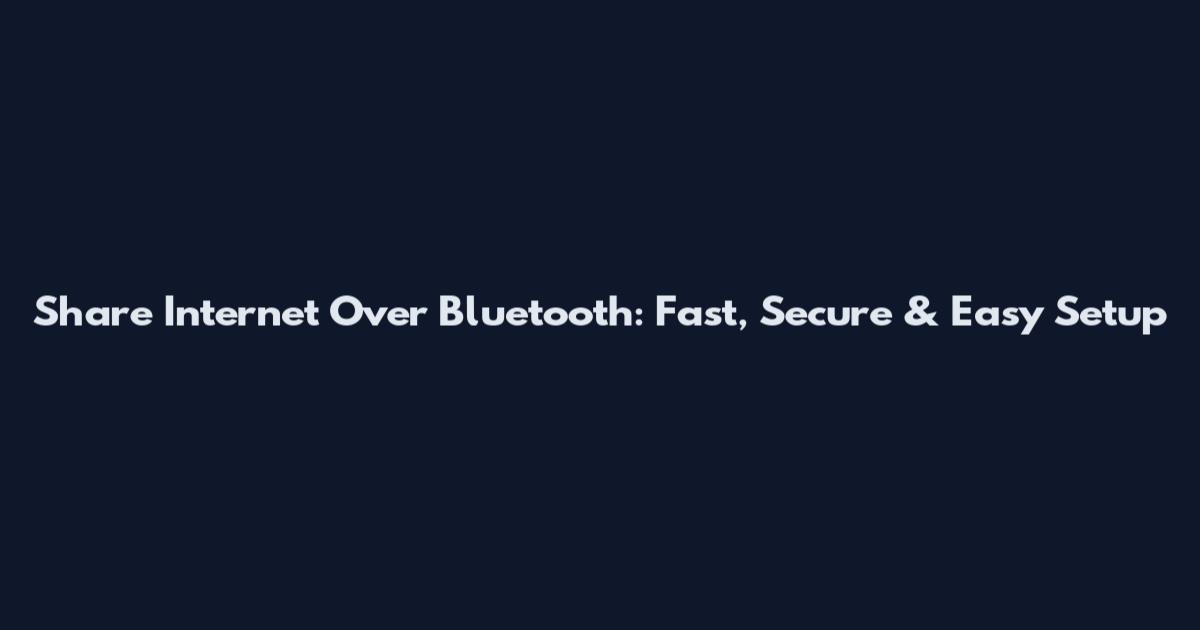 Share Internet Over Bluetooth: Fast, Secure & Easy Setup
