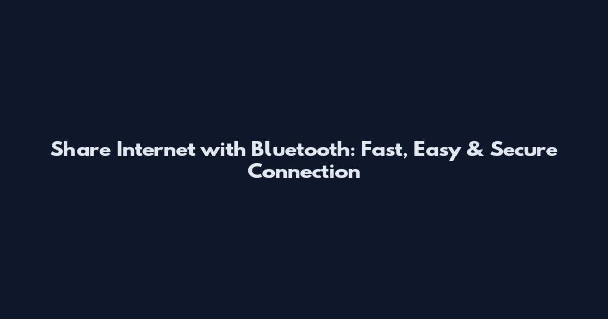 Share Internet with Bluetooth: Fast, Easy & Secure Connection